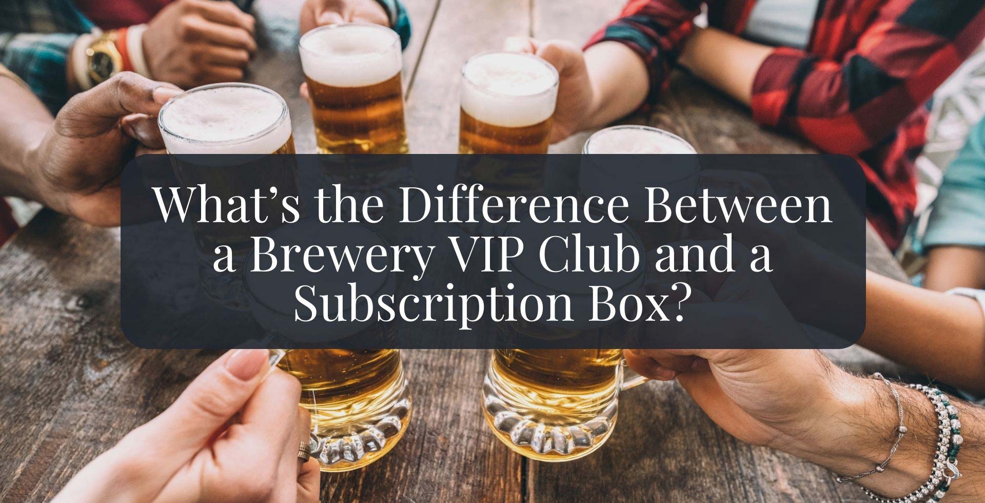 Difference between a brewery club and a subscription box Brewery VIP Club VS. Subscription Box