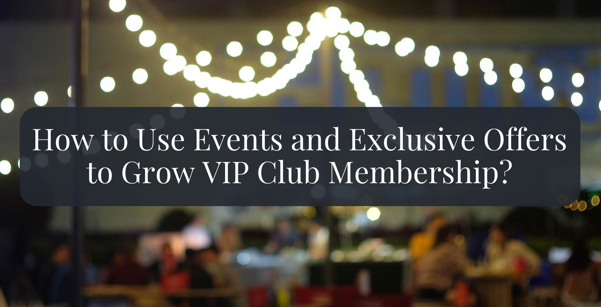 How to Use Events and Exclusive Offers to Grow VIP Club and Memberships